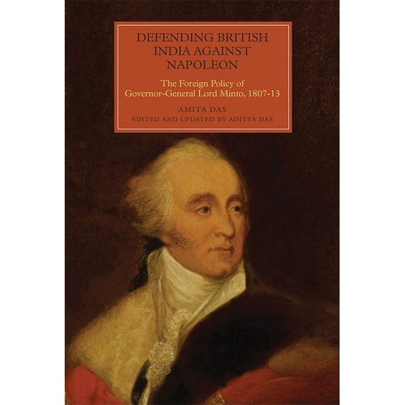 Worlds of the East India Company Defending British India Against Napoleon: The Foreign Policy of Governor-General Lord Minto, 1807-13, Book 13, (Hardcover)