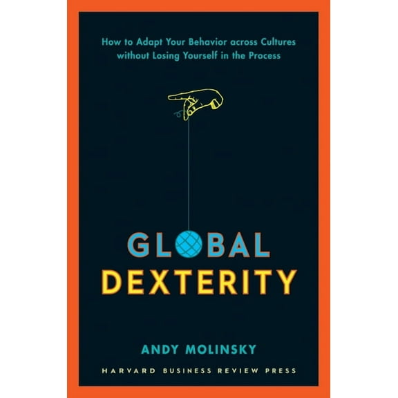 Global Dexterity: How to Adapt Your Behavior Across Cultures Without Losing Yourself in the Process, (Hardcover)