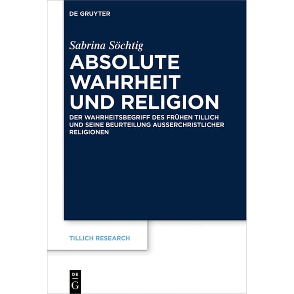 Tillich Research Absolute Wahrheit Und Religion: Der Wahrheitsbegriff Des Frühen Tillich Und Seine Beurteilung AuÃerchristlicher Religion, Book 19, (Hardcover)