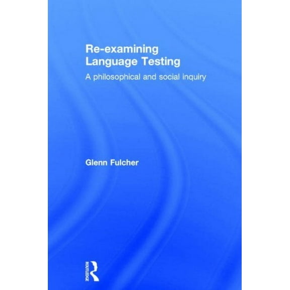 Re-Examining Language Testing: A Philosophical and Social Inquiry (Hardcover)