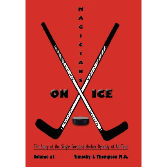 Magicians on Ice 1 : The Story of the Single Greatest Hockey Dynasty of All Time