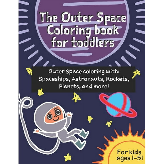 The Outer Space coloring book for toddlers (age 1-3): Outer Space coloring with Spaceships, Astronauts, Rockets, Planets, and more!