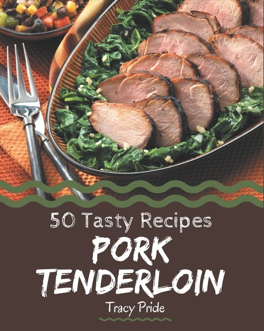 50 Tasty Pork Tenderloin Recipes More Than a Pork Tenderloin Cookbook
