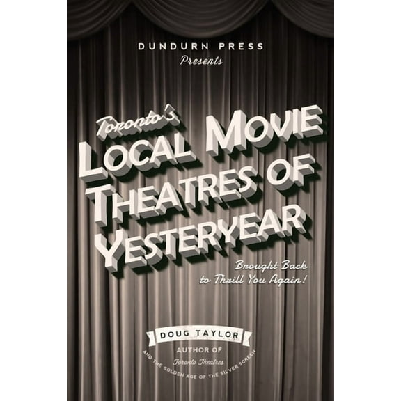 Toronto's Local Movie Theatres of Yesteryear: Brought Back to Thrill You Again, (Paperback)