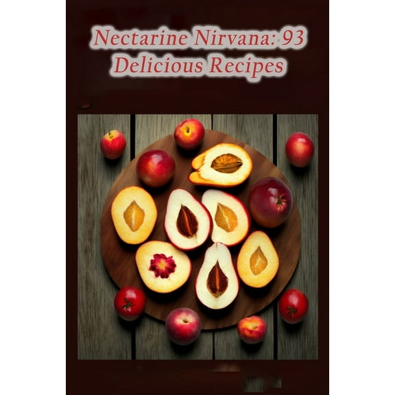 Nectarine Nirvana: 93 Delicious Recipes