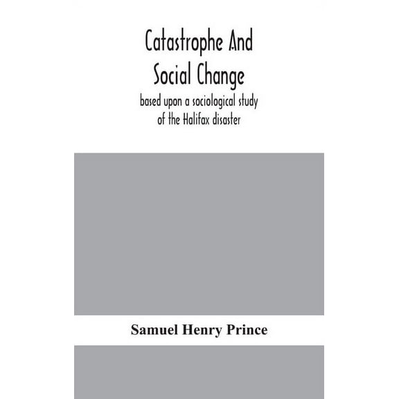 Catastrophe And Social Change: Based Upon A Sociological Study Of The Halifax Disaster, (Hardcover)