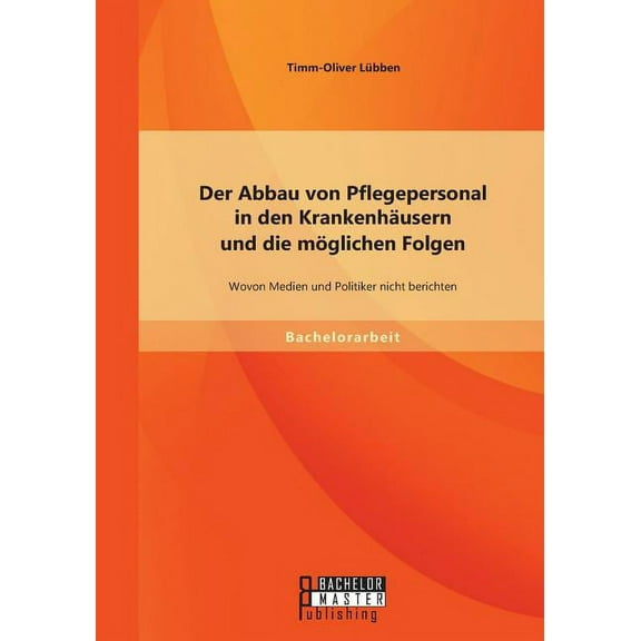 Der Abbau von Pflegepersonal in den Krankenhäusern und die möglichen Folgen : Wovon Medien und Politiker nicht berichten (Paperback)