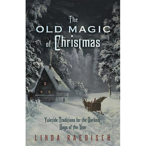 The Old Magic of Christmas: Yuletide Traditions for the Darkest Days of the Year, (Paperback)