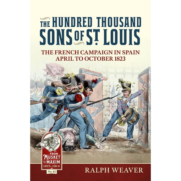 From Musket to Maxim 1815-1914 The Hundred Thousand Sons of St Louis: The French Campaign in Spain April to October 1823, (Paperback)