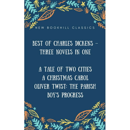 Best of Charles Dickens – Three Novels in One (Annotated): A Tale of Two Cities, A Christmas Carol And Oliver Twist: The Parish boy's progress - (Charles Dickens Best Novels)