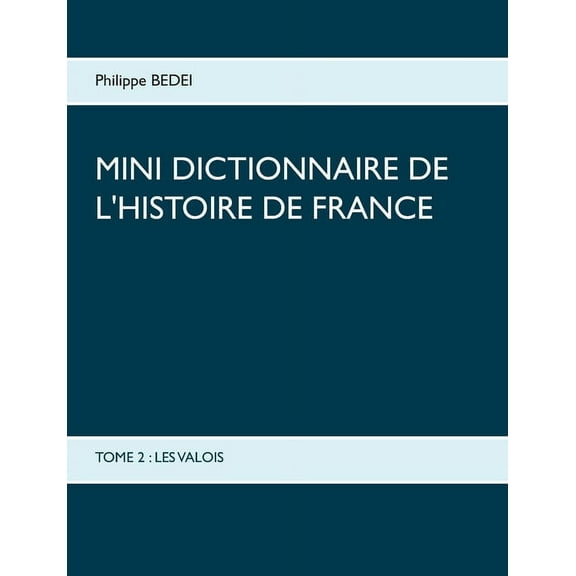 Mini dictionnaire de l'Histoire de France: Tome 2: Les Valois, (Paperback)