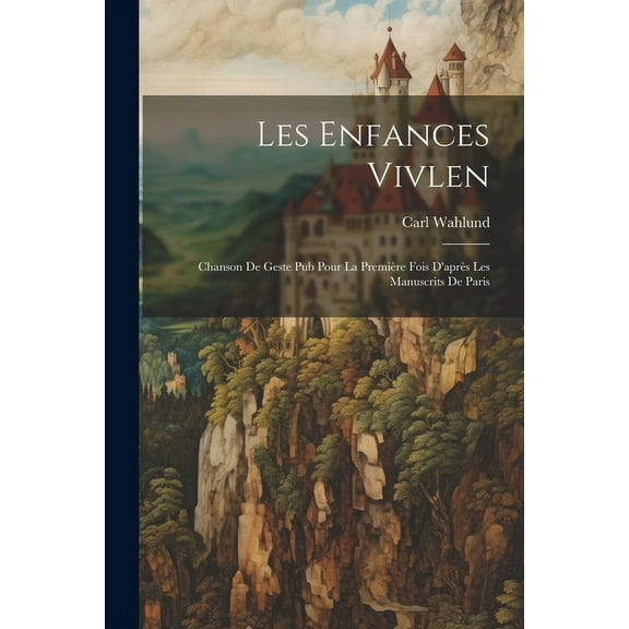 Les Enfances Vivlen : Chanson de Geste Pub Pour la Première Fois D'après les Manuscrits de Paris (Paperback)