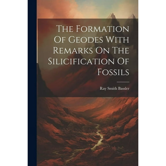 The Formation Of Geodes With Remarks On The Silicification Of Fossils (Paperback)