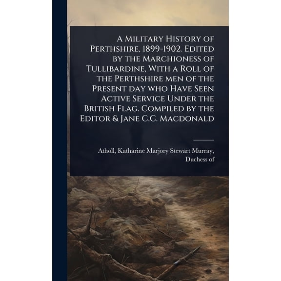 A Military History of Perthshire, 1899-1902. Edited by the Marchioness of Tullibardine, With a Roll of the Perthshire me, (Hardcover)