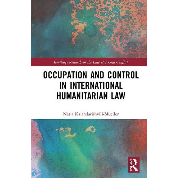 Routledge Research in the Law of Armed C Occupation and Control in International Humanitarian Law, (Hardcover)