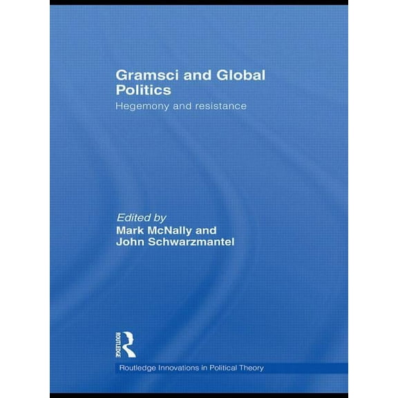 Routledge Innovations in Political Theor Gramsci and Global Politics: Hegemony and resistance, (Paperback)