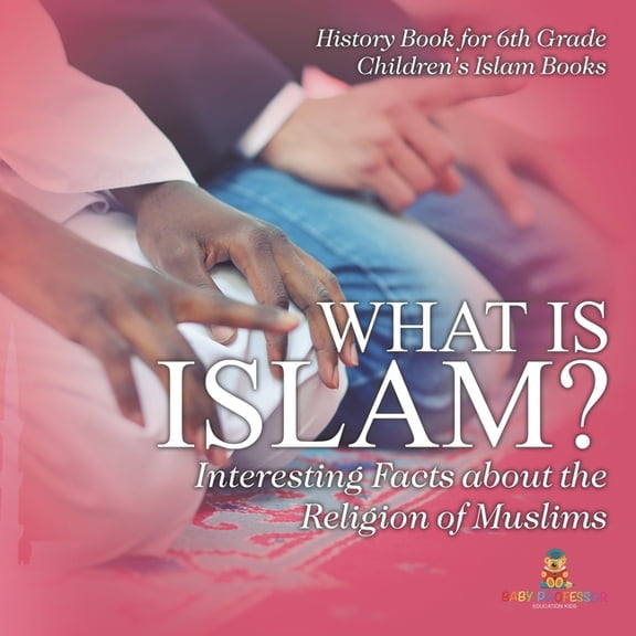 What is Islam? Interesting Facts about the Religion of Muslims - History Book for 6th Grade Children's Islam Books, (Paperback)