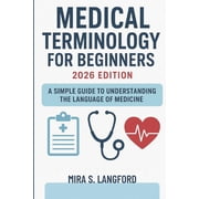 Medical Terminology Mastery Medical Terminology for Beginners 2026 Edition: A Simple Guide to Understanding the Language of Medicine, Book 1, (Paperback)