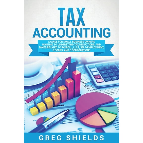 Tax Accounting: A Guide for Small Business Owners Wanting to Understand Tax Deductions, and Taxes Related to Payroll, LL, (Paperback)