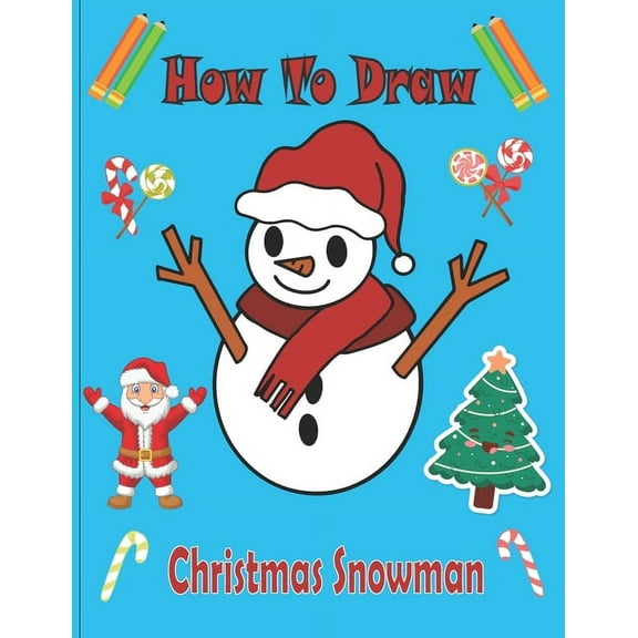 How To Draw Christmas Snowman: A Fun Coloring Book For Kids With Learning Activities On How To Draw & Also To Create Your Own Beautiful Snowmen -Great Christmas Gift For Girls, Boys, Kids .. (Paperbac