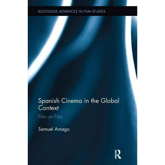 Routledge Advances in Film Studies Spanish Cinema in the Global Context: Film on Film, (Paperback)