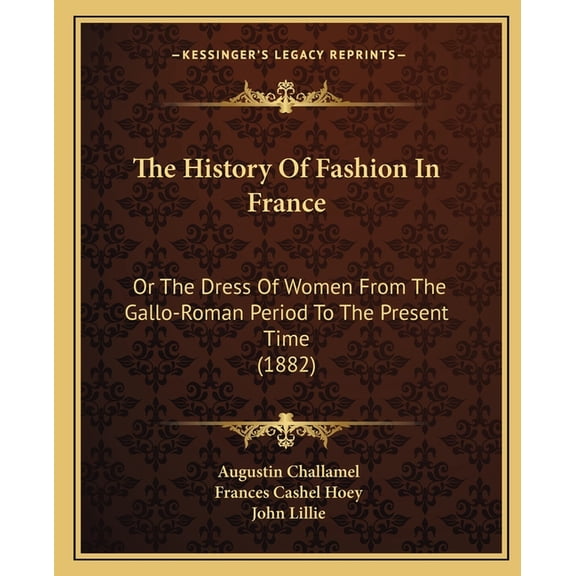 The History Of Fashion In France : Or The Dress Of Women From The Gallo-Roman Period To The Present Time (1882) (Paperback)