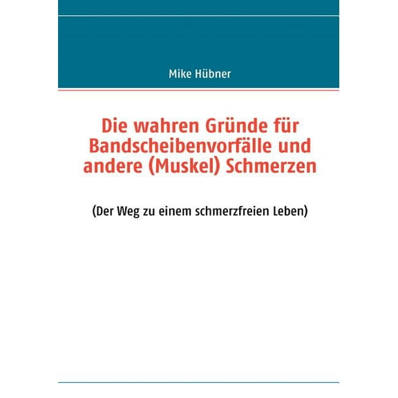 Die wahren Gründe für Bandscheibenvorfälle und andere (Muskel) Schmerzen: (Der Weg zu einem schmerzfreien Leben), (Paperback)
