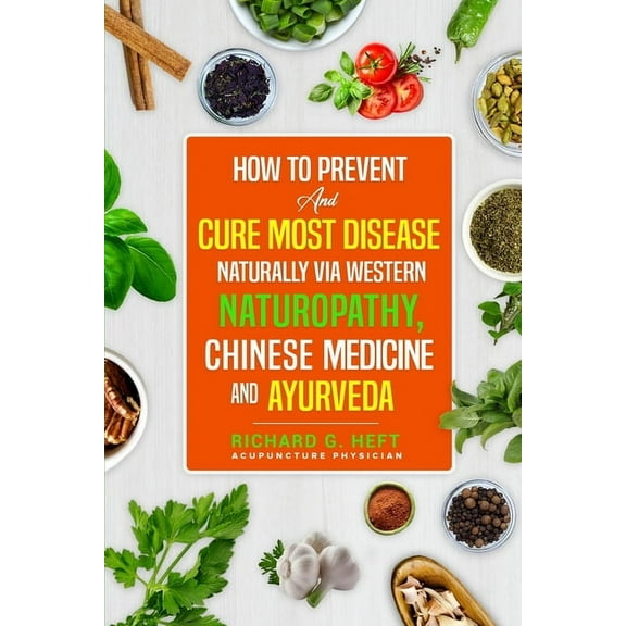 How to Prevent and Cure Most Disease Naturally via Western Naturopathy, Chinese Medicine and Ayurveda, (Paperback)