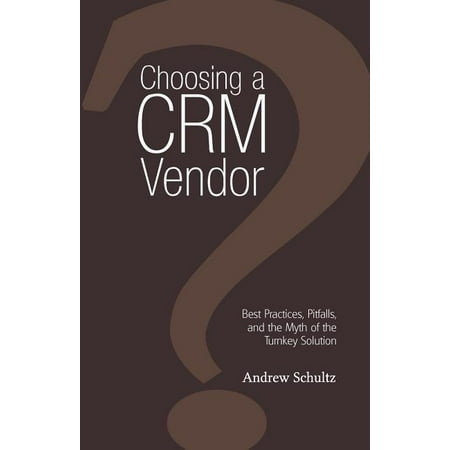 Choosing a Crm Vendor : Best Practices, Pitfalls, and the Myth of the Turnkey