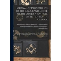 Journal of Proceedings of the R.W. Grand Lodge of the Lower Provinces of British North America [microform] : Held at the Hall of Orient Lodge, No. 10, in Halifax, Nova Scotia, Tuesday, Wednesday, and Thursday, 21st, 22d and 23d July, 1874 (Paperback)