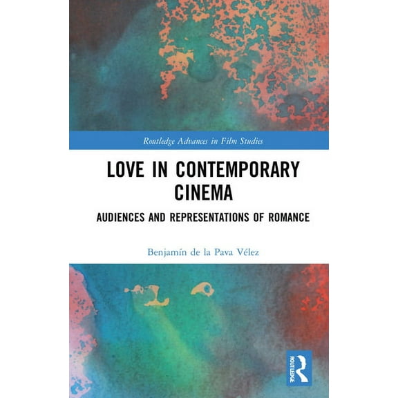 Routledge Advances in Film Studies Love in Contemporary Cinema: Audiences and Representations of Romance, (Hardcover)