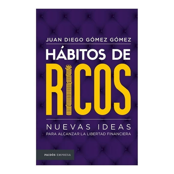 Hábitos de Ricos. Nuevas Ideas para Alcanzar la Libertad Financiera Paidos México Juan Diego Gómez Gómez