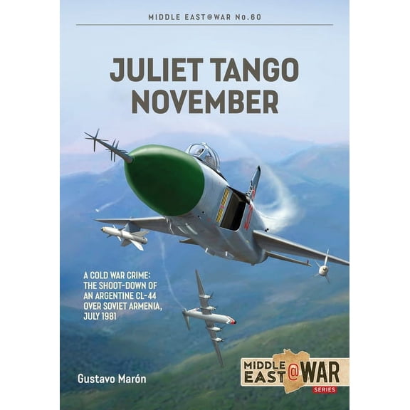 Middle East@War: Juliet Tango November: A Cold War Crime: The Shoot-Down of an Argentine CL-44 Over Soviet Armenia, July 1981 (Paperback)