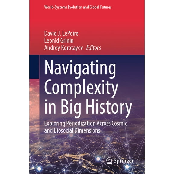World-Systems Evolution and Global Futur Navigating Complexity in Big History: Exploring Periodization Across Cosmic and Biosocial Dimensions, (Hardcover)