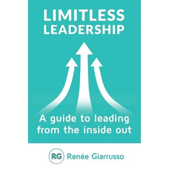 Limitless Leadership: A Guide to Leading from the Inside Out (Paperback) by Renee Giarrusso
