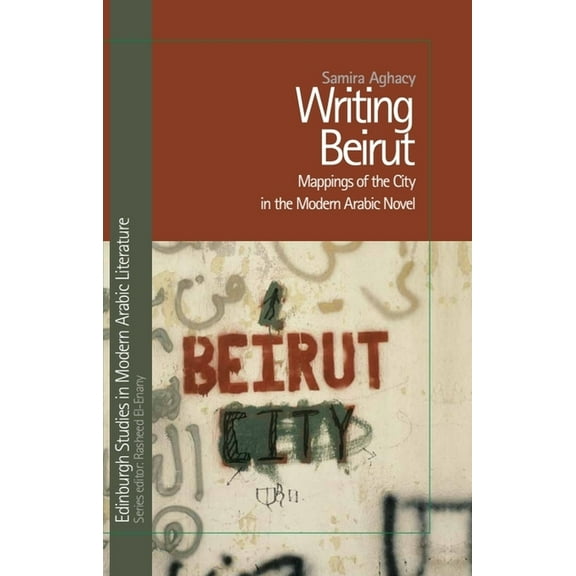 Edinburgh Studies in Modern Arabic Liter Writing Beirut: Mappings of the City in the Modern Arabic Novel, (Paperback)