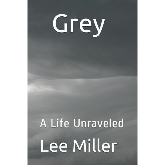 Grey: A Life Unraveled Tapestry of Life Paperback 1520294034 9781520294032 Lee Miller