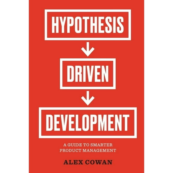 Hypothesis-Driven Development: A Guide to Smarter Product Management, (Paperback)