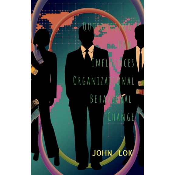 Outsourcing How Influences Organizational Behavioral Change, (Paperback)