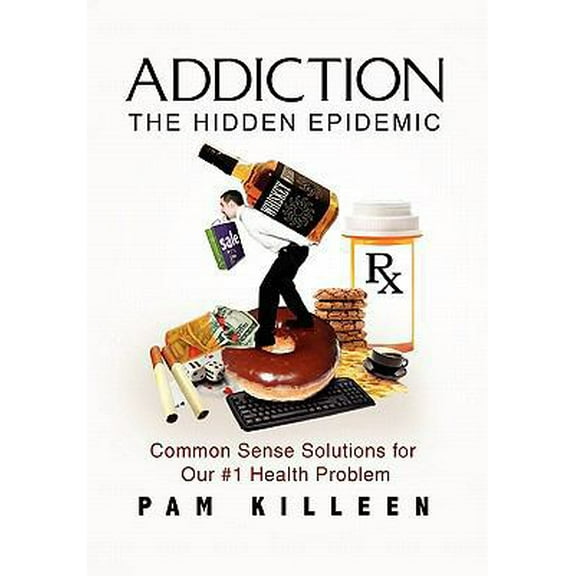 Pre-Owned Addiction - the Hidden Epidemic: Common Sense Solutions for Our #1 Health Problem (Paperback) 1453503730 9781453503737