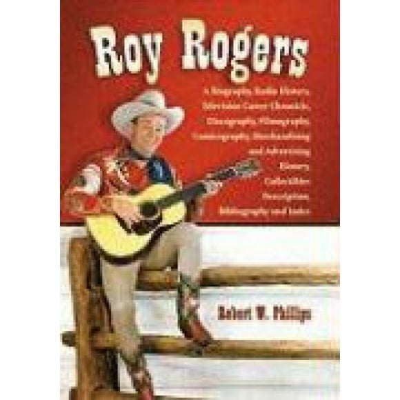 Roy Rogers: Biographie, Histoire de la Radio, Chronique de Carrière à la Télévision, Discographie, Filmographie, Bande Dessinée, Merchandising et Histoire de la Publicité, Description d'Objets de Collection, Bibliographie et Index