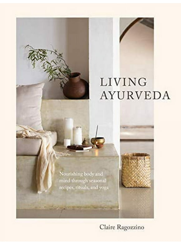 Living Ayurveda : Nourishing Body and Mind through Seasonal Recipes, Rituals, and Yoga (Hardcover)