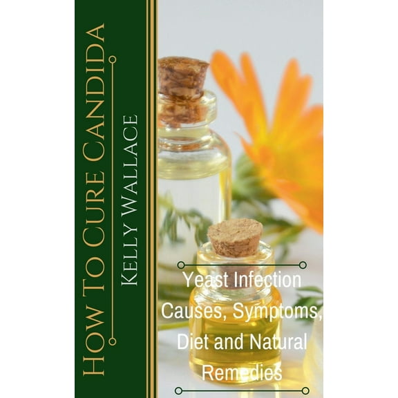 How To Cure Candida - Yeast Infection Causes, Symptoms, Diet & Natural Remedies, (Paperback)
