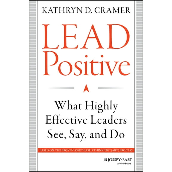 Lead Positive: What Highly Effective Leaders See, Say, and Do, (Hardcover)