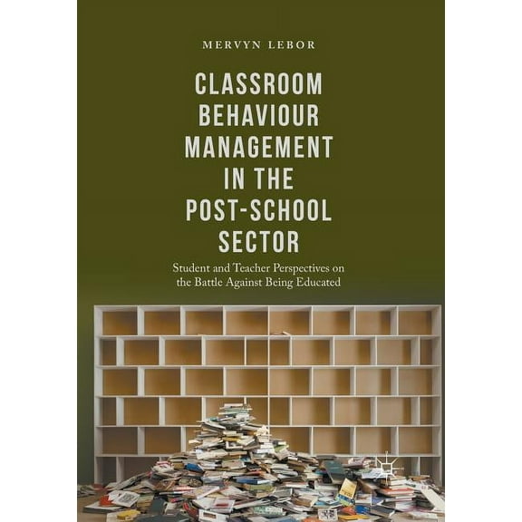 Classroom Behaviour Management in the Post-School Sector: Student and Teacher Perspectives on the Battle Against Being E, (Paperback)
