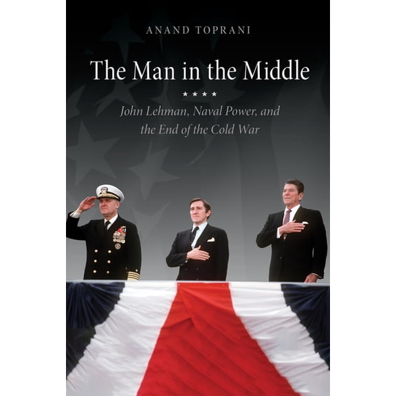 The Man in the Middle: John Lehman, Naval Power, and the End of the Cold War, (Paperback)
