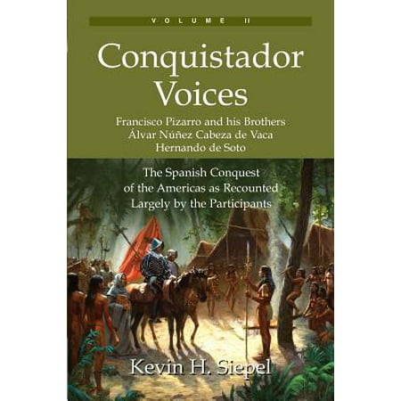 Conquistador Voices (Vol II) : The Spanish Conquest of the Americas as Recounted Largely by the