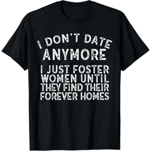 I Don't Date Anymore I Just Foster Women Until They Find T-Shirt