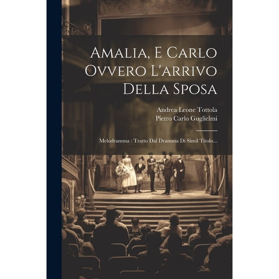Amalia, E Carlo Ovvero L'arrivo Della Sposa: Melodramma: Tratto Dal Dramma Di Simil Titolo..., (Paperback)