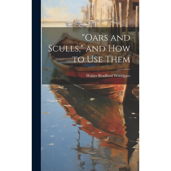 "Oars and Sculls," and How to Use Them, (Hardcover)